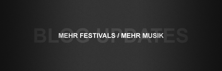 Blog Updates: Mehr Festivals / Mehr Musik